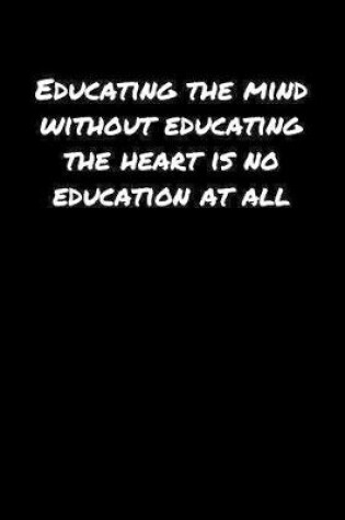 Cover of Educating The Mind Without Educating The Heart Is No Education At All�