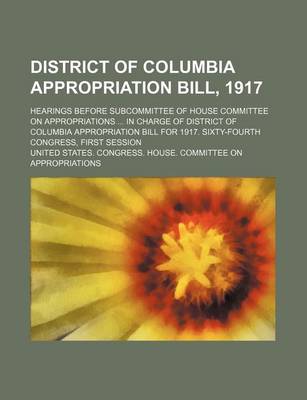 Book cover for District of Columbia Appropriation Bill, 1917; Hearings Before Subcommittee of House Committee on Appropriations in Charge of District of Columbia Appropriation Bill for 1917. Sixty-Fourth Congress, First Session