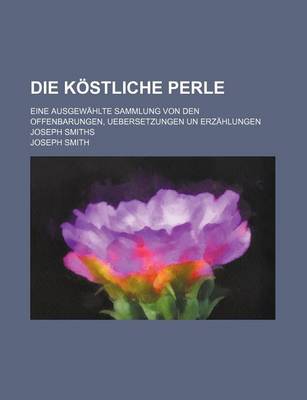 Book cover for Die Kostliche Perle; Eine Ausgewahlte Sammlung Von Den Offenbarungen, Uebersetzungen Un Erzahlungen Joseph Smiths