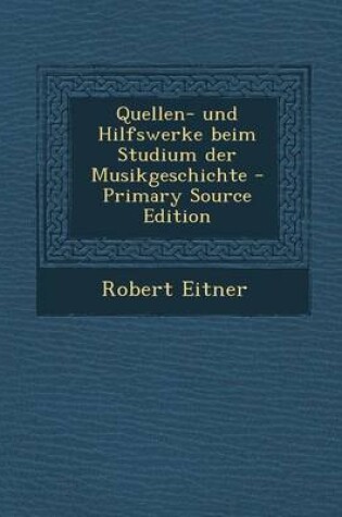 Cover of Quellen- Und Hilfswerke Beim Studium Der Musikgeschichte - Primary Source Edition