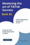 Book cover for Mastering The Art of TikTok Success