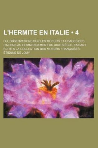 Cover of L'Hermite En Italie (4); Ou, Observations Sur Les Moeurs Et Usages Des Italiens Au Commencement Du Xixe Siecle, Faisant Suite a la Collection Des Moeu