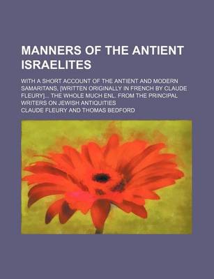 Book cover for Manners of the Antient Israelites; With a Short Account of the Antient and Modern Samaritans, [Written Originally in French by Claude Fleury] the Whole Much Enl. from the Principal Writers on Jewish Antiquities