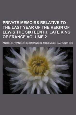 Cover of Private Memoirs Relative to the Last Year of the Reign of Lewis the Sixteenth, Late King of France Volume 2