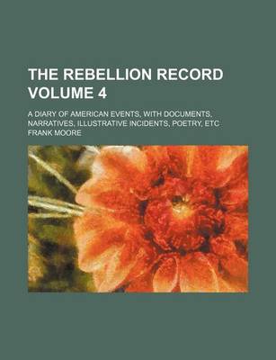 Book cover for The Rebellion Record; A Diary of American Events, with Documents, Narratives, Illustrative Incidents, Poetry, Etc Volume 4