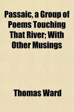 Cover of Passaic, a Group of Poems Touching That River; With Other Musings