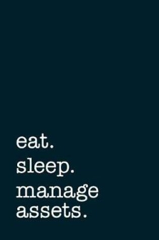 Cover of Eat. Sleep. Manage Assets. - Lined Notebook