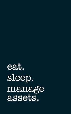 Book cover for Eat. Sleep. Manage Assets. - Lined Notebook