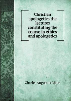 Book cover for Christian apologetics the lectures constituting the course in ethics and apologetics