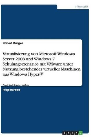 Cover of Virtualisierung von Microsoft Windows Server 2008 und Windows 7 Schulungsszenarios mit VMware unter Nutzung bestehender virtueller Maschinen aus Windows Hyper-V