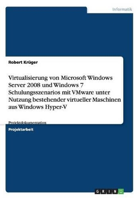 Book cover for Virtualisierung von Microsoft Windows Server 2008 und Windows 7 Schulungsszenarios mit VMware unter Nutzung bestehender virtueller Maschinen aus Windows Hyper-V