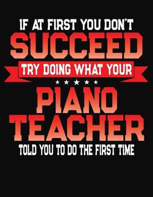 Book cover for If At First You Don't Succeed Try Doing What Your Piano Teacher Told You To Do The First Time