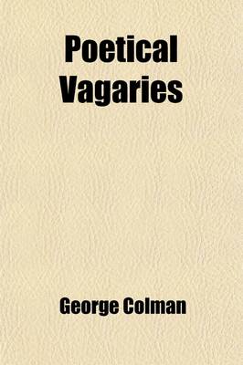 Book cover for Poetical Vagaries; Containing an Ode to We, a Hackney'd Criticklow Ambition Or, the Life and Death of Mr. Daw a Reckoning with Time the Lady of the Wreck Or, Castle Blarneygig Two Persons Or, the Tale of a Shirt. and Vagaries Vindicated a Poem, Address'd t