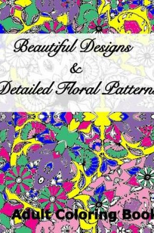 Cover of Beautiful Designs & Detailed Floral Patterns Adult Coloring Book