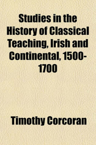 Cover of Studies in the History of Classical Teaching, Irish and Continental, 1500-1700