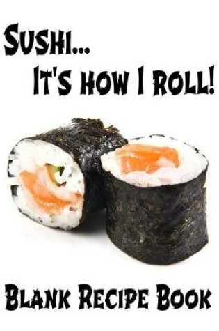 Cover of Sushi... It's How I Roll - Blank Recipe Book
