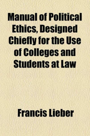 Cover of Manual of Political Ethics, Designed Chiefly for the Use of Colleges and Students at Law
