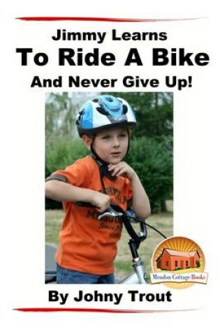 Cover of Jimmy Learns To Ride A Bike And Never Give Up!