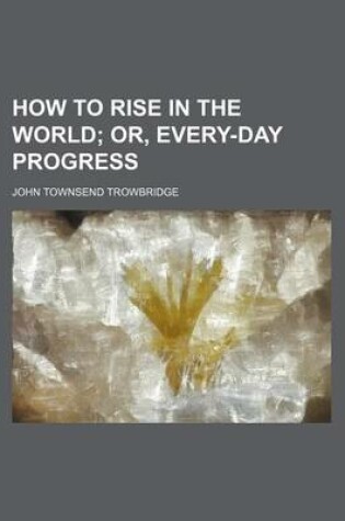 Cover of How to Rise in the World; Or, Every-Day Progress