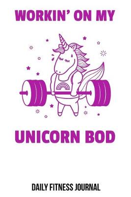 Book cover for Workin' On My Unicorn Bod Daily Fitness Journal