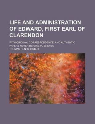 Book cover for Life and Administration of Edward, First Earl of Clarendon; With Original Correspondence, and Authentic Papers Never Before Published