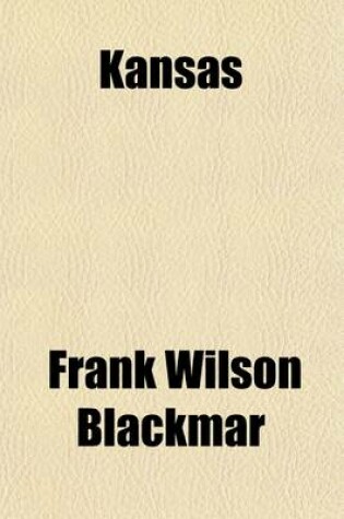 Cover of Kansas (Volume 2); A Cyclopedia of State History, Embracing Events, Institutions, Industries, Counties, Cities, Towns, Prominent Persons, Etc. with a Supplementary Volume Devoted to Selected Personal History and Reminiscence
