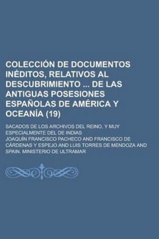 Cover of Coleccion de Documentos Ineditos, Relativos Al Descubrimiento de Las Antiguas Posesiones Espanolas de America y Oceania (19); Sacados de Los Archivos del Reino, y Muy Especialmente del de Indias