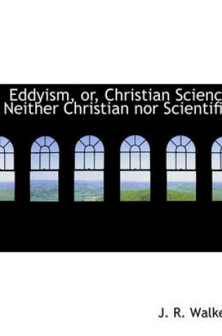 Cover of Eddyism, Or, Christian Science Neither Christian Nor Scientific