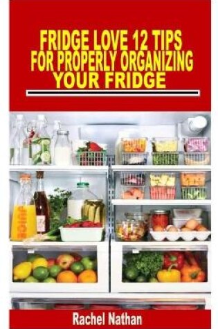 Cover of Fridge Love 12 Tips for Properly Organizing Your Fridge