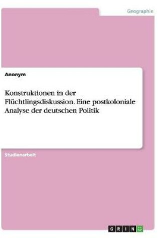 Cover of Konstruktionen in der Fluchtlingsdiskussion. Eine postkoloniale Analyse der deutschen Politik