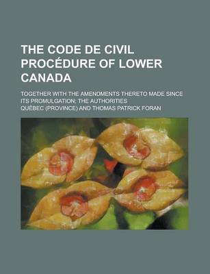 Book cover for The Code de Civil Proc Dure of Lower Canada; Together with the Amendments Thereto Made Since Its Promulgation the Authorities