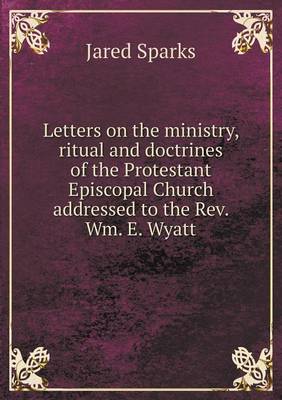 Book cover for Letters on the ministry, ritual and doctrines of the Protestant Episcopal Church addressed to the Rev. Wm. E. Wyatt