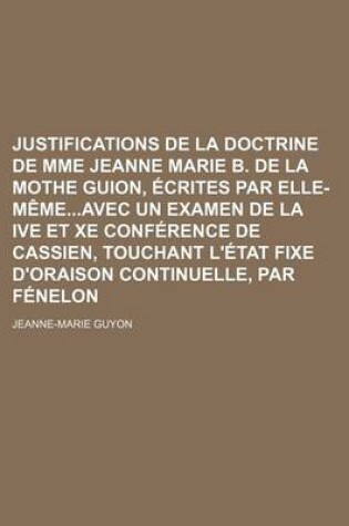 Cover of Justifications de La Doctrine de Mme Jeanne Marie B. de La Mothe Guion, Crites Par Elle-M Meavec Un Examen de La Ive Et Xe Conf Rence de Cassien, Touc