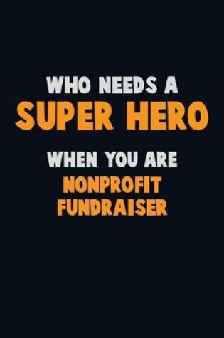 Cover of Who Need A SUPER HERO, When You Are Nonprofit Fundraiser