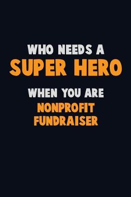 Book cover for Who Need A SUPER HERO, When You Are Nonprofit Fundraiser