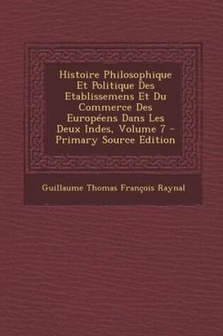 Cover of Histoire Philosophique Et Politique Des Etablissemens Et Du Commerce Des Europeens Dans Les Deux Indes, Volume 7