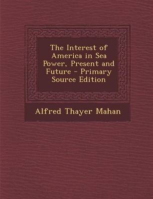 Book cover for The Interest of America in Sea Power, Present and Future