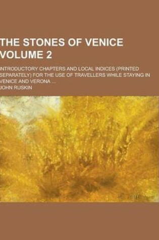 Cover of The Stones of Venice; Introductory Chapters and Local Indices (Printed Separately) for the Use of Travellers While Staying in Venice and Verona ... Vo