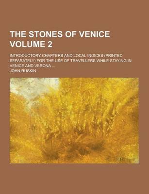 Book cover for The Stones of Venice; Introductory Chapters and Local Indices (Printed Separately) for the Use of Travellers While Staying in Venice and Verona ... Vo