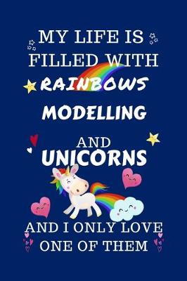 Book cover for My Life Is Filled With Rainbows Modelling And Unicorns And I Only Love One Of Them