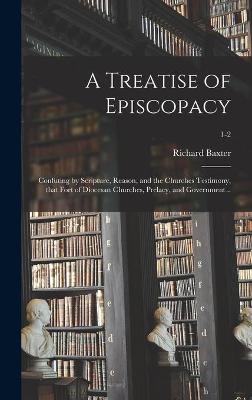 Book cover for A Treatise of Episcopacy; Confuting by Scripture, Reason, and the Churches Testimony, That Fort of Diocesan Churches, Prelacy, and Government ..; 1-2
