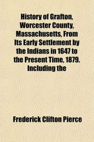 Cover of History of Grafton, Worcester County, Massachusetts, from Its Early Settlement by the Indians in 1647 to the Present Time, 1879. Including the