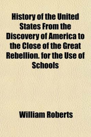 Cover of History of the United States from the Discovery of America to the Close of the Great Rebellion. for the Use of Schools