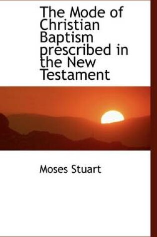 Cover of The Mode of Christian Baptism Prescribed in the New Testament