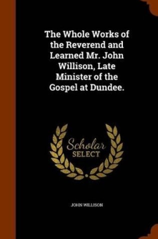 Cover of The Whole Works of the Reverend and Learned Mr. John Willison, Late Minister of the Gospel at Dundee.