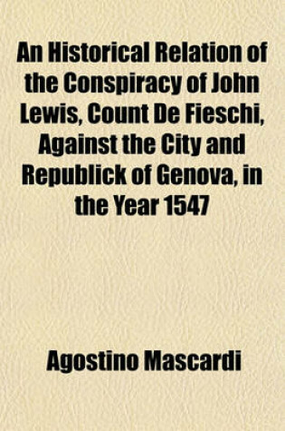 Cover of An Historical Relation of the Conspiracy of John Lewis, Count de Fieschi, Against the City and Republick of Genova, in the Year 1547 (Volume 2)