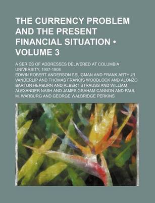 Book cover for The Currency Problem and the Present Financial Situation (Volume 3); A Series of Addresses Delivered at Columbia University, 1907-1908