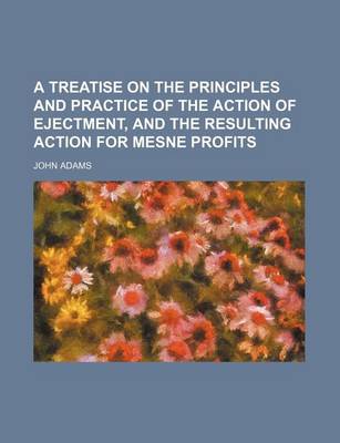 Book cover for A Treatise on the Principles and Practice of the Action of Ejectment, and the Resulting Action for Mesne Profits