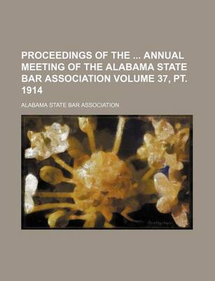 Book cover for Proceedings of the Annual Meeting of the Alabama State Bar Association Volume 37, PT. 1914