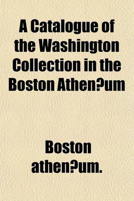 Book cover for A Catalogue of the Washington Collection in the Boston Athenaeum